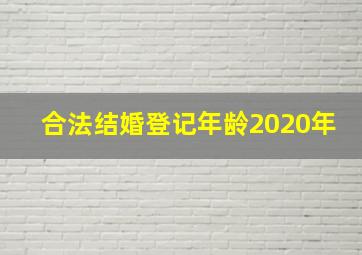 合法结婚登记年龄2020年