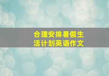 合理安排暑假生活计划英语作文