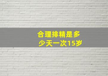 合理排精是多少天一次15岁