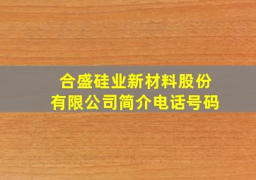 合盛硅业新材料股份有限公司简介电话号码