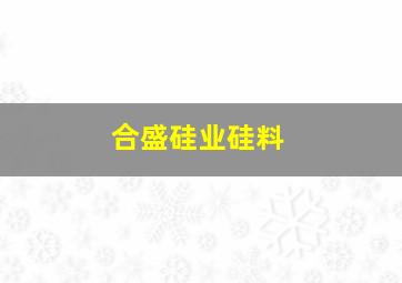 合盛硅业硅料