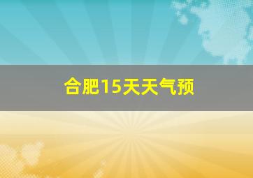 合肥15天天气预