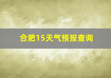 合肥15天气预报查询