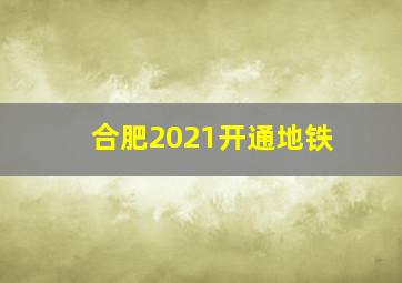 合肥2021开通地铁