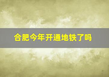 合肥今年开通地铁了吗