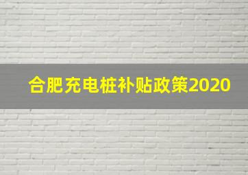 合肥充电桩补贴政策2020