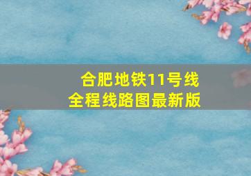 合肥地铁11号线全程线路图最新版