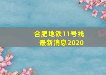 合肥地铁11号线最新消息2020