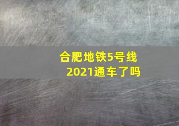 合肥地铁5号线2021通车了吗