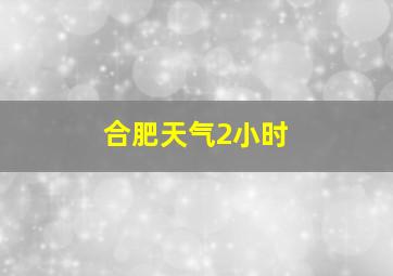 合肥天气2小时