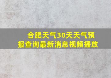 合肥天气30天天气预报查询最新消息视频播放