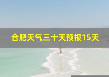 合肥天气三十天预报15天