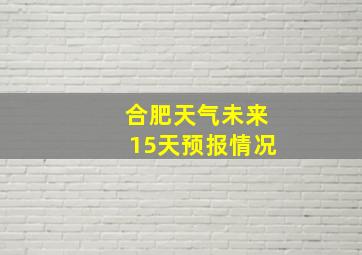 合肥天气未来15天预报情况