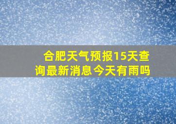 合肥天气预报15天查询最新消息今天有雨吗