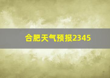 合肥天气预报2345