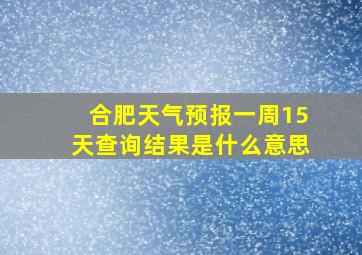 合肥天气预报一周15天查询结果是什么意思