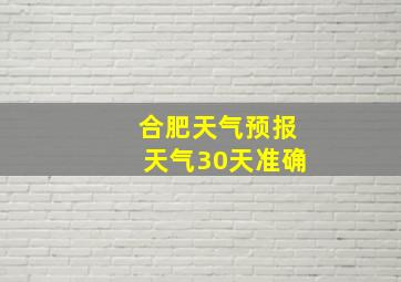 合肥天气预报天气30天准确