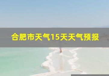 合肥市天气15天天气预报