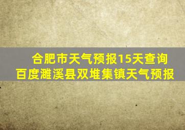 合肥市天气预报15天查询百度濉溪县双堆集镇天气预报