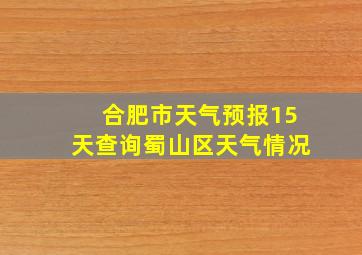 合肥市天气预报15天查询蜀山区天气情况