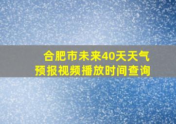 合肥市未来40天天气预报视频播放时间查询