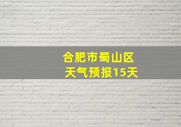 合肥市蜀山区天气预报15天