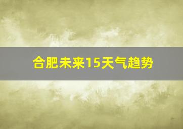 合肥未来15天气趋势