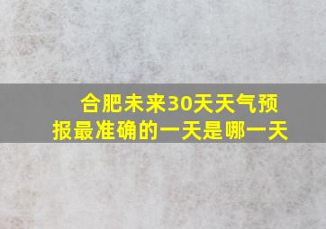 合肥未来30天天气预报最准确的一天是哪一天