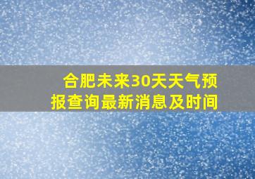 合肥未来30天天气预报查询最新消息及时间