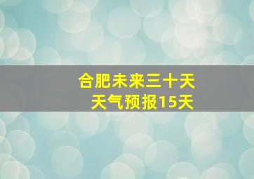 合肥未来三十天天气预报15天