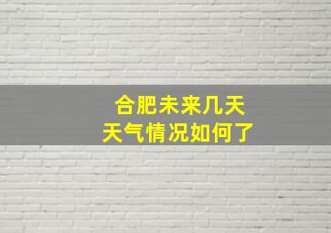 合肥未来几天天气情况如何了