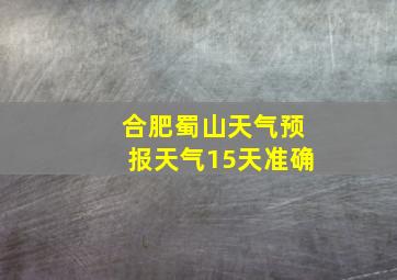 合肥蜀山天气预报天气15天准确