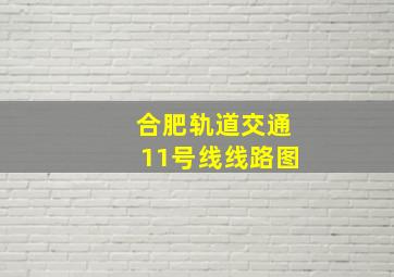 合肥轨道交通11号线线路图