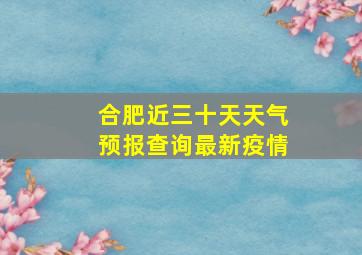 合肥近三十天天气预报查询最新疫情