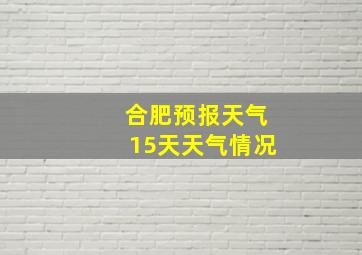 合肥预报天气15天天气情况