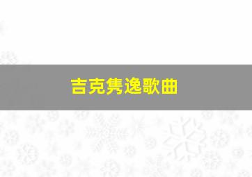 吉克隽逸歌曲