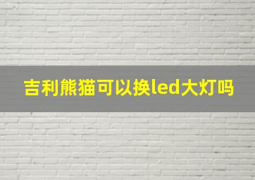 吉利熊猫可以换led大灯吗