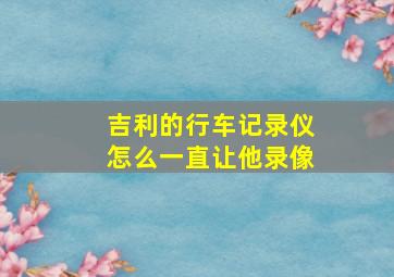 吉利的行车记录仪怎么一直让他录像