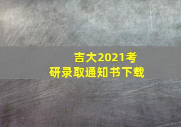 吉大2021考研录取通知书下载