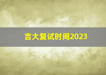 吉大复试时间2023