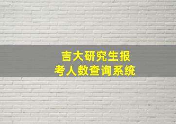 吉大研究生报考人数查询系统