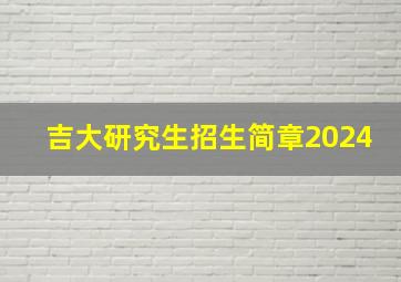 吉大研究生招生简章2024