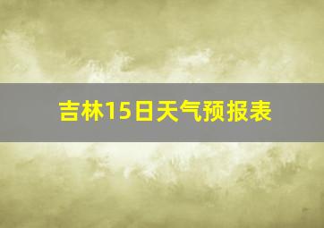 吉林15日天气预报表