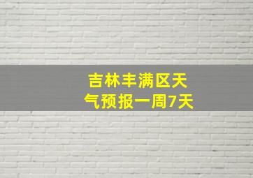 吉林丰满区天气预报一周7天