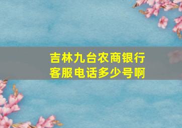 吉林九台农商银行客服电话多少号啊