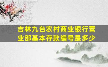 吉林九台农村商业银行营业部基本存款编号是多少