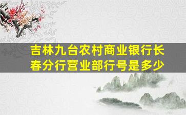 吉林九台农村商业银行长春分行营业部行号是多少