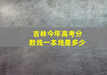 吉林今年高考分数线一本线是多少