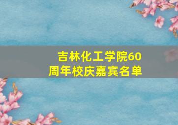 吉林化工学院60周年校庆嘉宾名单