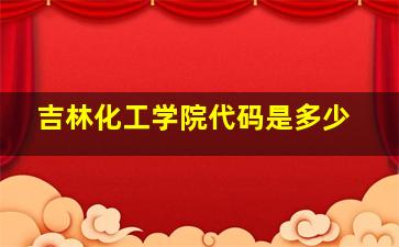 吉林化工学院代码是多少